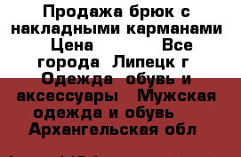 Продажа брюк с накладными карманами › Цена ­ 1 200 - Все города, Липецк г. Одежда, обувь и аксессуары » Мужская одежда и обувь   . Архангельская обл.